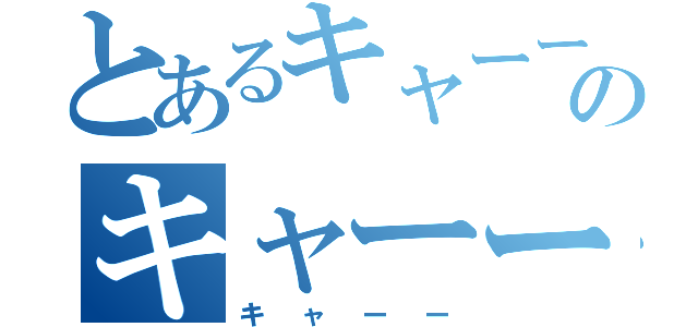 とあるキャーーのキャーー（キャーー）