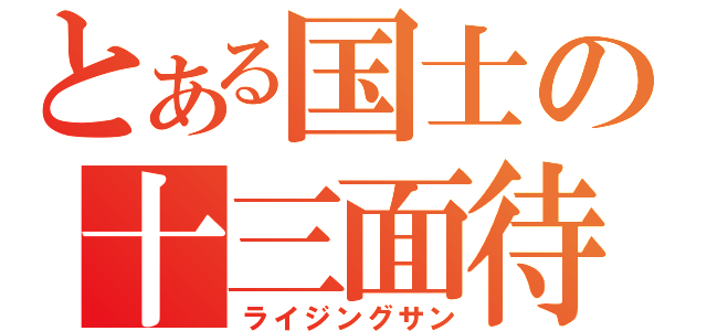 とある国士の十三面待（ライジングサン）