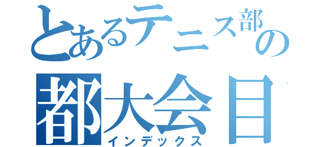 とあるテニス部の都大会目標（インデックス）