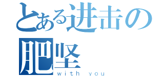 とある进击の肥坚（ｗｉｔｈ ｙｏｕ）