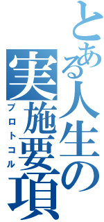 とある人生の実施要項（プロトコル）