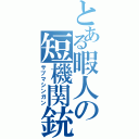 とある暇人の短機関銃（サブマシンガン）