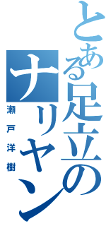 とある足立のナリヤン（瀬戸洋樹）