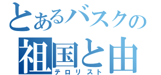 とあるバスクの祖国と由（テロリスト）