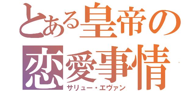 とある皇帝の恋愛事情（サリュー・エヴァン）