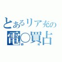 とあるリア充の電〇買占め（野村）