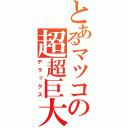 とあるマツコの超超巨大（デラックス）