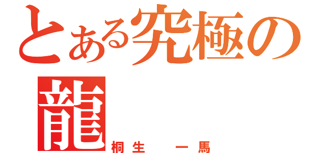 とある究極の龍（桐生　一馬）