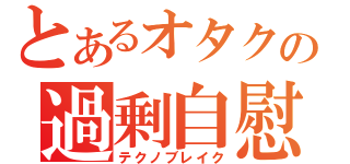 とあるオタクの過剰自慰（テクノブレイク）