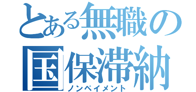 とある無職の国保滞納（ノンペイメント）