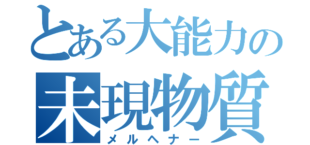 とある大能力の未現物質（メルヘナー）