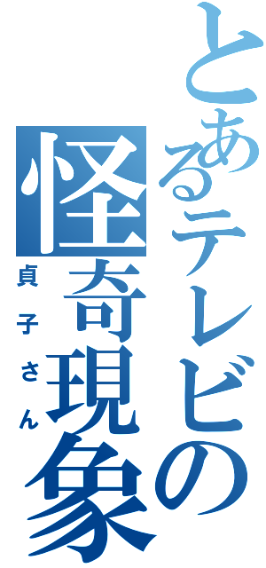 とあるテレビの怪奇現象（貞子さん）