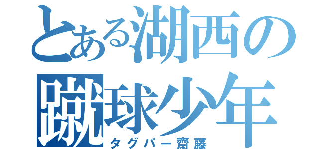 とある湖西の蹴球少年（タグパー齋藤）