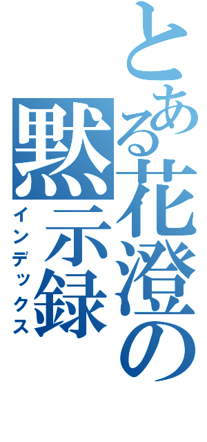 とある花澄の黙示録（インデックス）