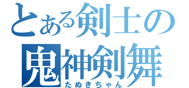 とある剣士の鬼神剣舞（たぬきちゃん）