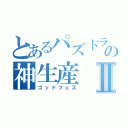 とあるパズドラの神生産Ⅱ（ゴッドフェス）