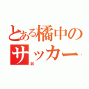 とある橘中のサッカー（部）