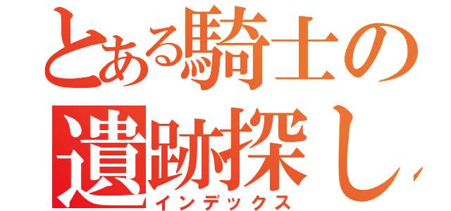 とある騎士の遺跡探し（インデックス）