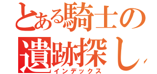 とある騎士の遺跡探し（インデックス）