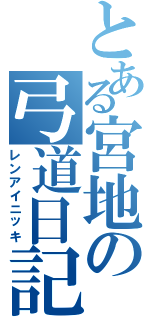 とある宮地の弓道日記（レンアイニッキ）