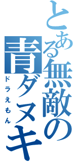 とある無敵の青ダヌキ（ドラえもん）