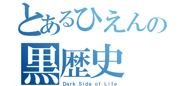 とあるひえんの黒歴史（Ｄａｒｋ Ｓｉｄｅ ｏｆ Ｌｉｆｅ）