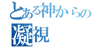 とある神からの凝視（）