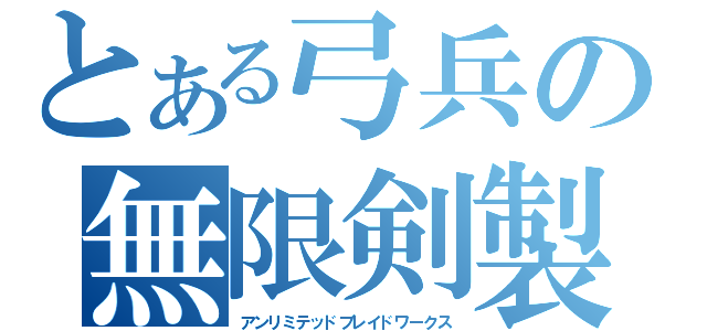 とある弓兵の無限剣製（アンリミテッドブレイドワークス）