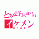 とある野球部ののイケメンセンター（片岡大樹）