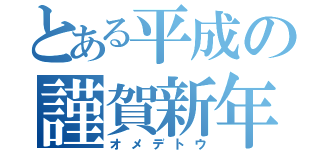 とある平成の謹賀新年（オメデトウ）