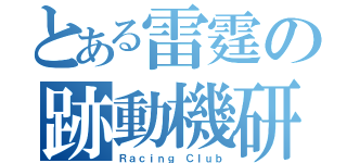 とある雷霆の跡動機研（Ｒａｃｉｎｇ Ｃｌｕｂ）