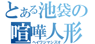 とある池袋の喧嘩人形（ヘイワジマシズオ）