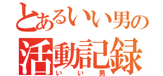 とあるいい男の活動記録（いい男）