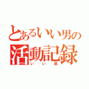 とあるいい男の活動記録（いい男）