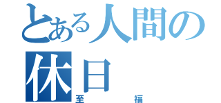 とある人間の休日（至福）