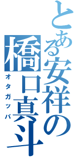 とある安祥の橋口真斗（オタガッパ）