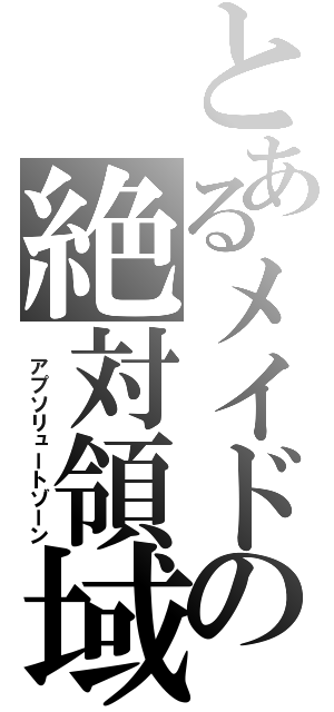 とあるメイドの絶対領域（ アプソリュートゾーン）