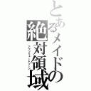 とあるメイドの絶対領域（ アプソリュートゾーン）