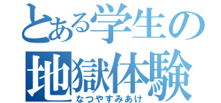 とある学生の地獄体験（なつやすみあけ）