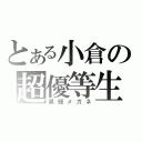 とある小倉の超優等生（黒縁メガネ）