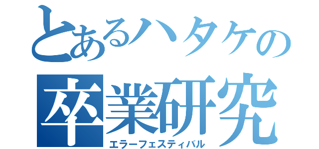 とあるハタケの卒業研究（エラーフェスティバル）