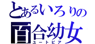 とあるいろりの百合幼女（ユートピア）