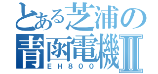 とある芝浦の青函電機Ⅱ（ＥＨ８００）