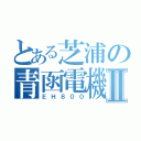 とある芝浦の青函電機Ⅱ（ＥＨ８００）