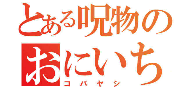 とある呪物のおにいちゃん（コバヤシ）