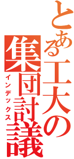 とある工大の集団討議（インデックス）