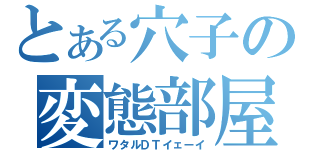 とある穴子の変態部屋（ワタルＤＴイェーイ）