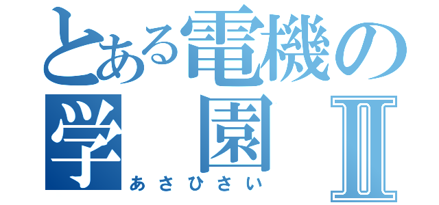 とある電機の学　園　祭Ⅱ（あさひさい）