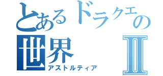 とあるドラクエの世界Ⅱ（アストルティア）