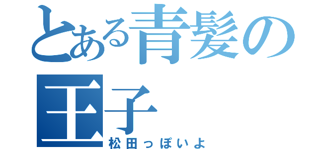 とある青髪の王子（松田っぽいよ）